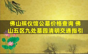 佛山殡仪馆公墓价格查询 佛山五区九处墓园清明交通指引